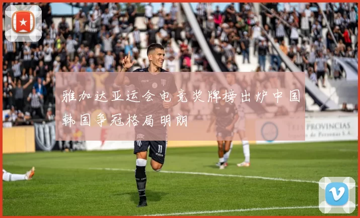 雅加达亚运会电竞奖牌榜出炉中国韩国争冠格局明朗