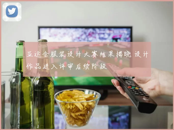亚运会服装设计大赛结果揭晓 设计作品进入评审后续阶段