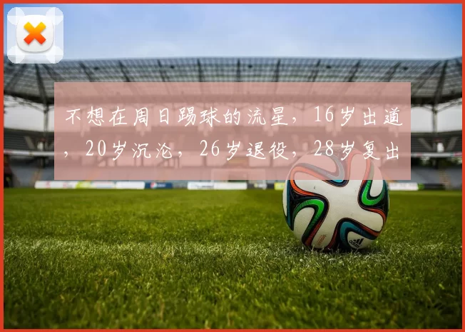 不想在周日踢球的流星，16岁出道，20岁沉沦，26岁退役，28岁复出