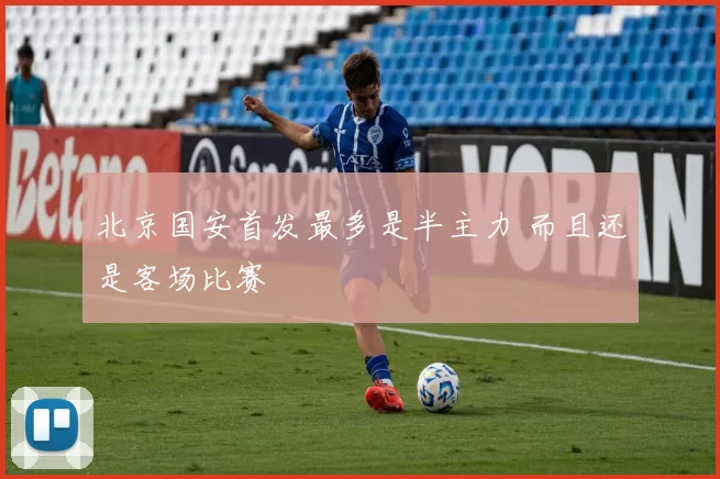 北京国安首发最多是半主力 而且还是客场比赛