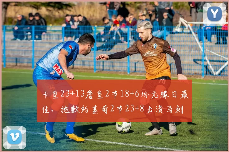 卡皇23+13詹皇2节18+6均无缘日最佳，抱歉约基奇2节23+8击溃马刺