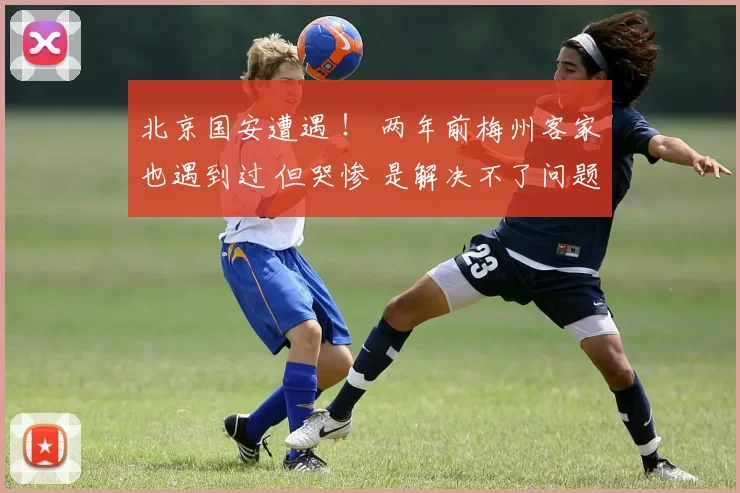 北京国安遭遇 ！ 两年前梅州客家也遇到过 但哭惨 是解决不了问题