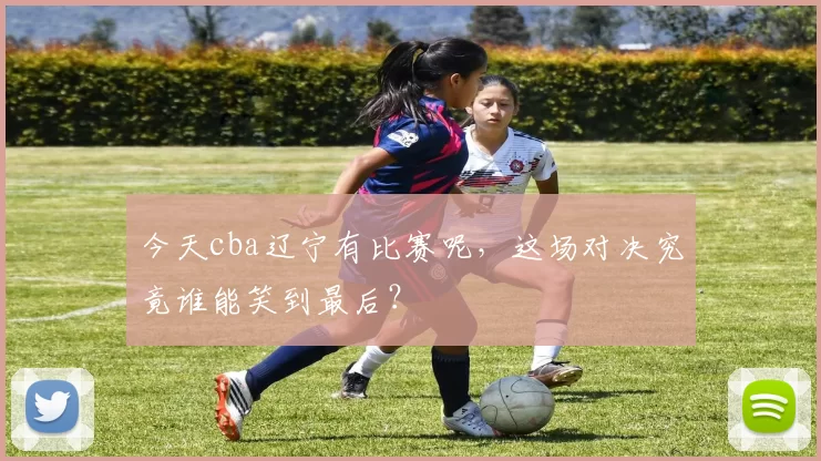 今天cba辽宁有比赛呢，这场对决究竟谁能笑到最后？