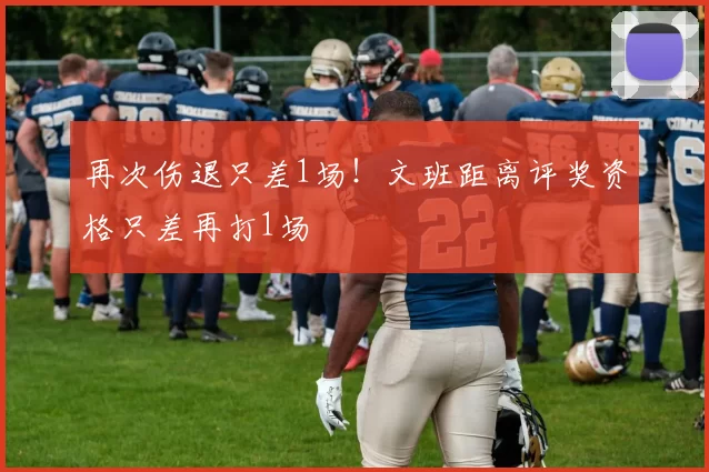 再次伤退只差1场！文班距离评奖资格只差再打1场