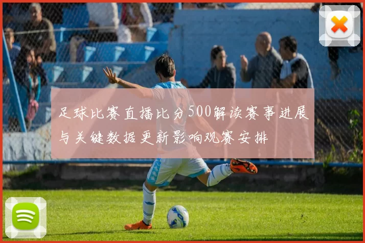 足球比赛直播比分500解读赛事进展与关键数据更新影响观赛安排