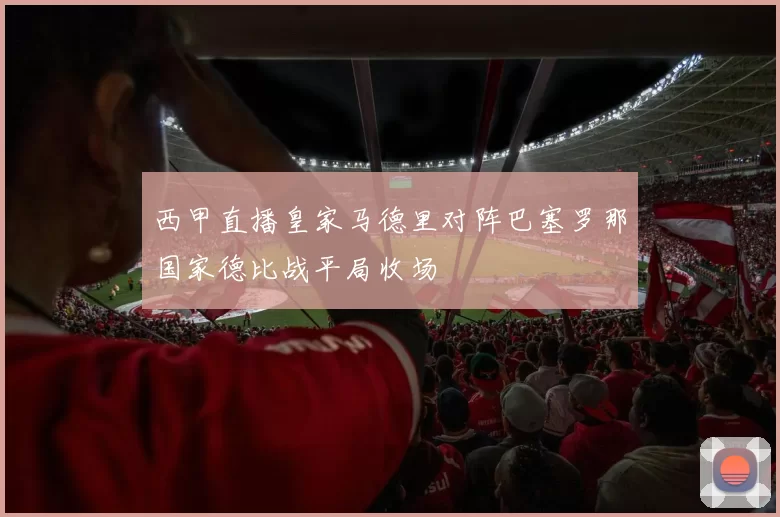 西甲直播皇家马德里对阵巴塞罗那国家德比战平局收场