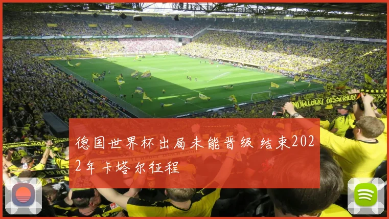 德国世界杯出局未能晋级 结束2022年卡塔尔征程