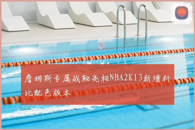 詹姆斯专属战靴亮相NBA2K13新增科比配色版本