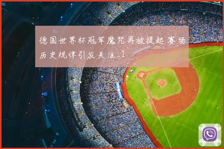 德国世界杯冠军魔咒再被提起 赛场历史规律引发关注_1