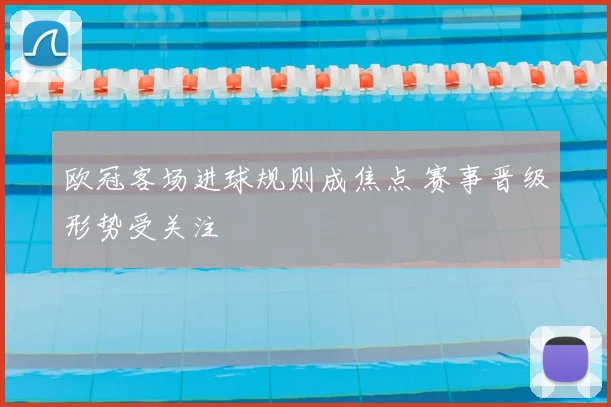 欧冠客场进球规则成焦点 赛事晋级形势受关注