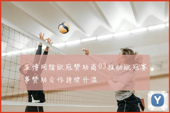亚博网赌欧冠赞助商03推动欧冠赛事赞助合作持续升温