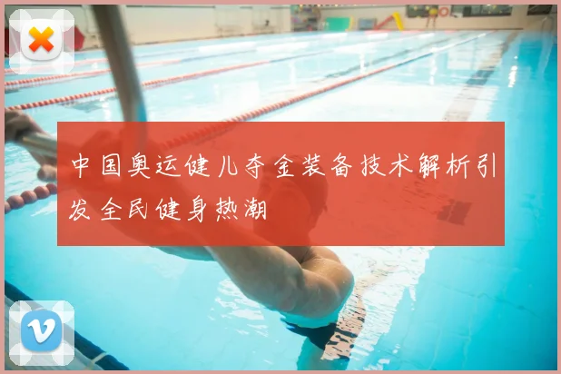 中国奥运健儿夺金装备技术解析引发全民健身热潮