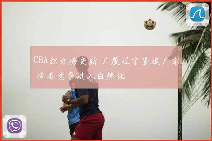 CBA积分榜更新 广厦辽宁紧追广东 排名竞争进入白热化