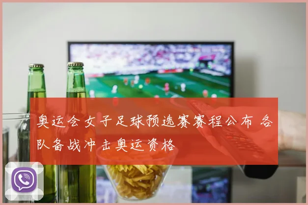 奥运会女子足球预选赛赛程公布 各队备战冲击奥运资格
