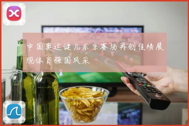 中国奥运健儿东京赛场再创佳绩展现体育强国风采